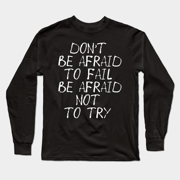 Don't Be Afraid to Fail Be Afraid Not To Try Long Sleeve T-Shirt by MZeeDesigns